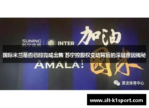 国际米兰是否已经完成出售 苏宁控股权变动背后的深层原因揭秘