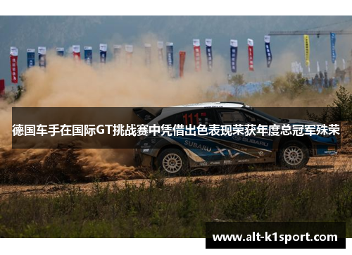 德国车手在国际GT挑战赛中凭借出色表现荣获年度总冠军殊荣