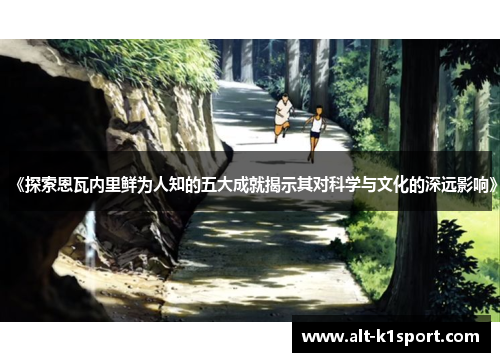 《探索恩瓦内里鲜为人知的五大成就揭示其对科学与文化的深远影响》