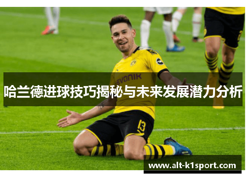 哈兰德进球技巧揭秘与未来发展潜力分析
