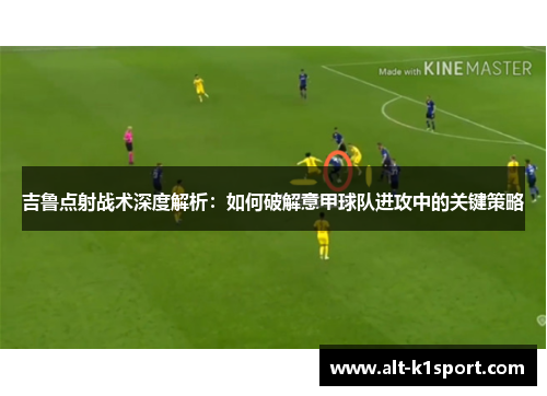 吉鲁点射战术深度解析：如何破解意甲球队进攻中的关键策略