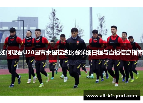 如何观看U20国青泰国拉练比赛详细日程与直播信息指南