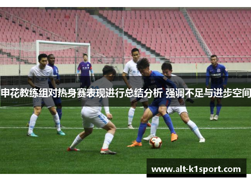 申花教练组对热身赛表现进行总结分析 强调不足与进步空间