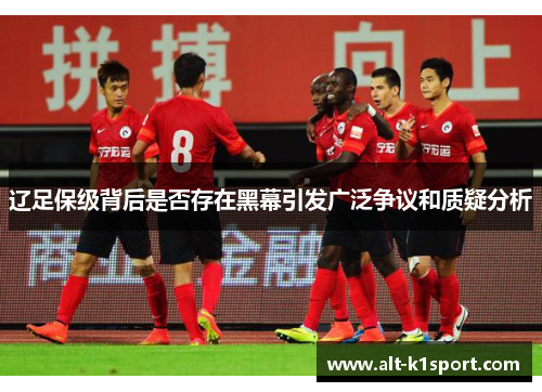 辽足保级背后是否存在黑幕引发广泛争议和质疑分析