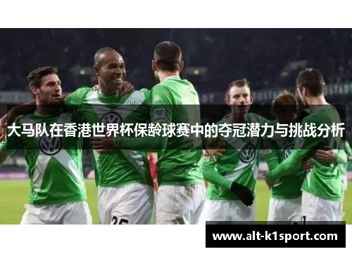 大马队在香港世界杯保龄球赛中的夺冠潜力与挑战分析