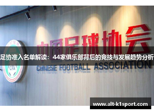 足协准入名单解读：44家俱乐部背后的竞技与发展趋势分析