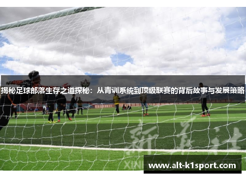 揭秘足球部落生存之道探秘：从青训系统到顶级联赛的背后故事与发展策略