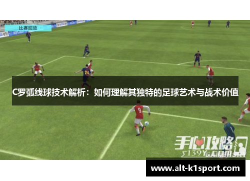 C罗弧线球技术解析：如何理解其独特的足球艺术与战术价值